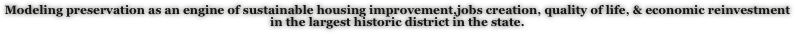 Modeling preservation as an engine of sustainable housing improvement,jobs creation, quality of life, & economic reinvestment in the largest historic district in the state. 